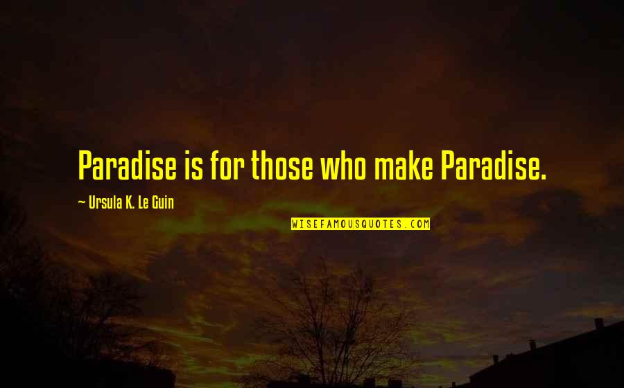Anastazia Nichole Quotes By Ursula K. Le Guin: Paradise is for those who make Paradise. Anastazia Nichole Quotes By Ursula K. Le Guin: Paradise is for those who make Paradise.