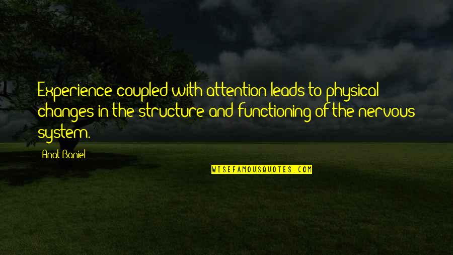 Anat Baniel Quotes By Anat Baniel: Experience coupled with attention leads to physical changes Anat Baniel Quotes By Anat Baniel: Experience coupled with attention leads to physical changes