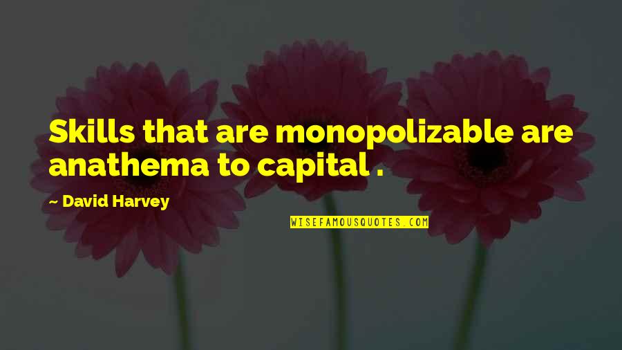 Anathema Quotes By David Harvey: Skills that are monopolizable are anathema to capital