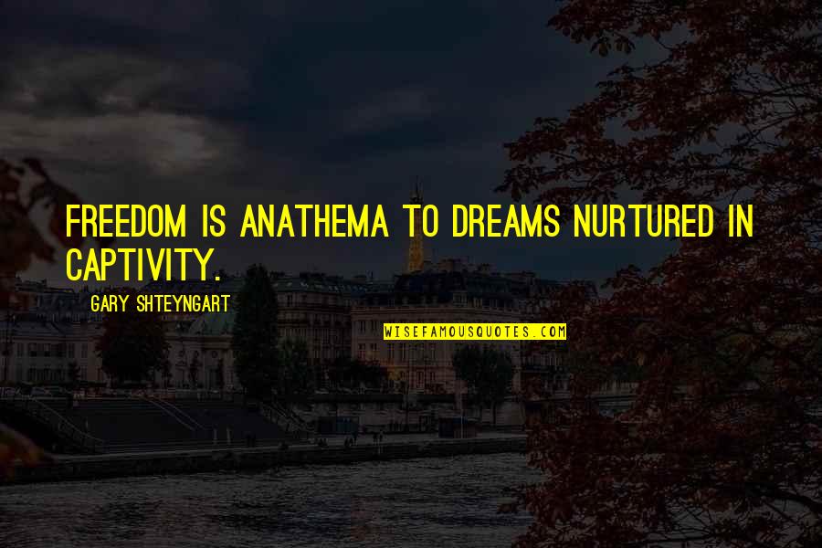 Anathema Quotes By Gary Shteyngart: Freedom is anathema to dreams nurtured in captivity.