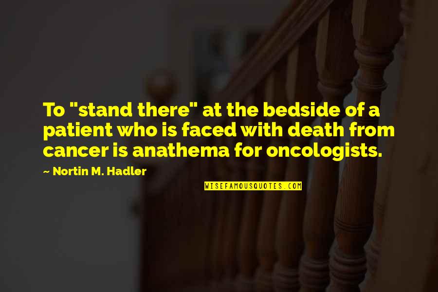 Anathema Quotes By Nortin M. Hadler: To "stand there" at the bedside of a