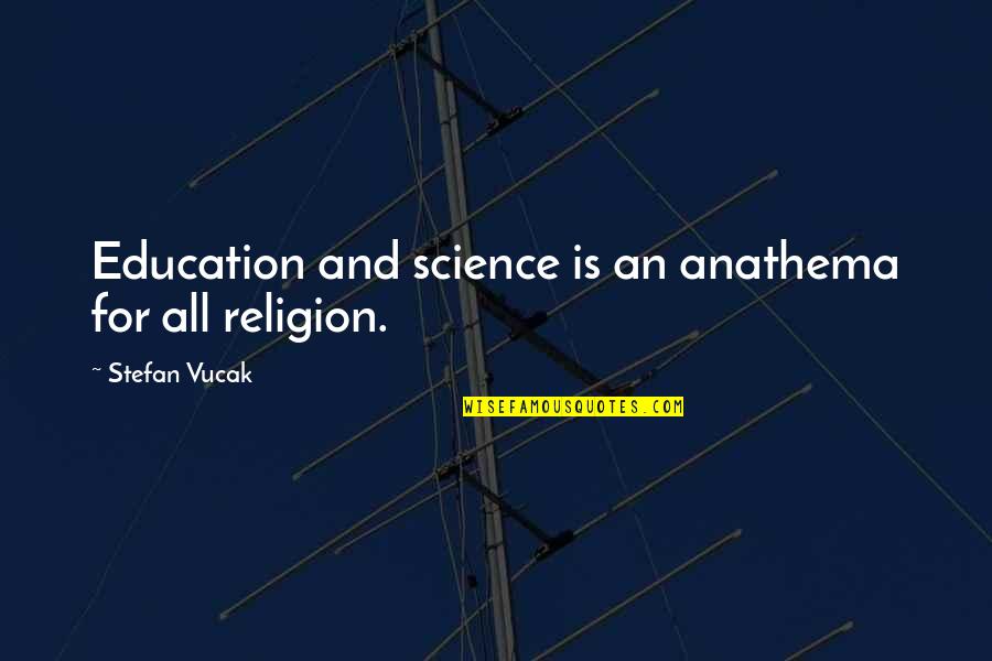 Anathema Quotes By Stefan Vucak: Education and science is an anathema for all