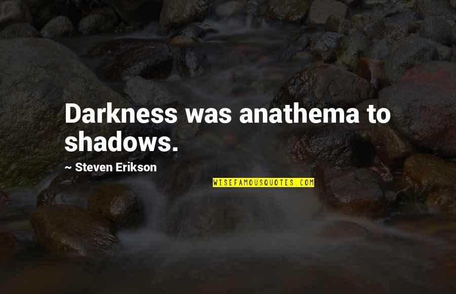 Anathema Quotes By Steven Erikson: Darkness was anathema to shadows.