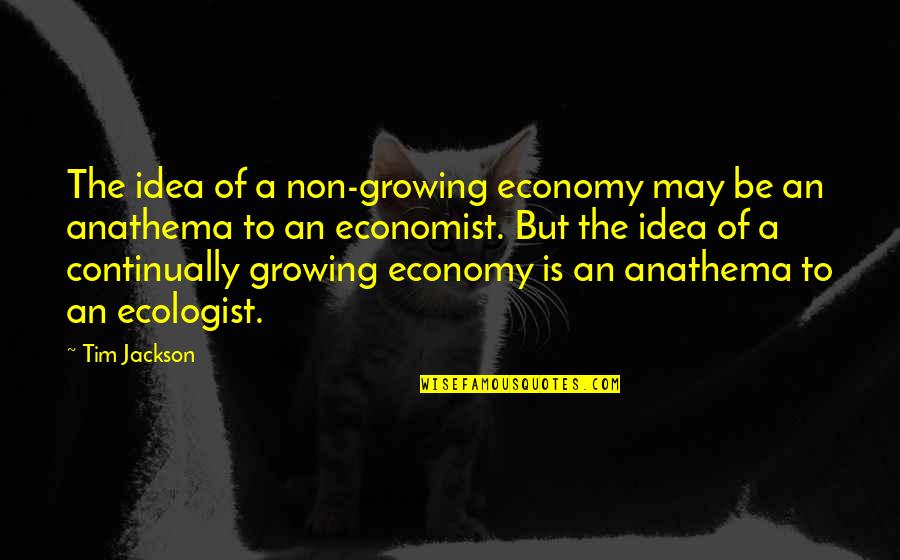 Anathema Quotes By Tim Jackson: The idea of a non-growing economy may be
