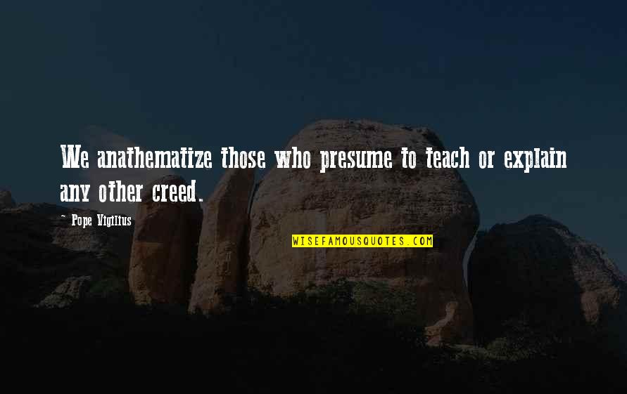 Anathematize Quotes By Pope Vigilius: We anathematize those who presume to teach or