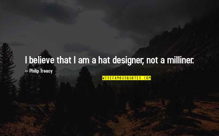 Anathematize Synonym Quotes By Philip Treacy: I believe that I am a hat designer,