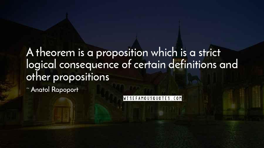 Anatol Rapoport quotes: A theorem is a proposition which is a strict logical consequence of certain definitions and other propositions