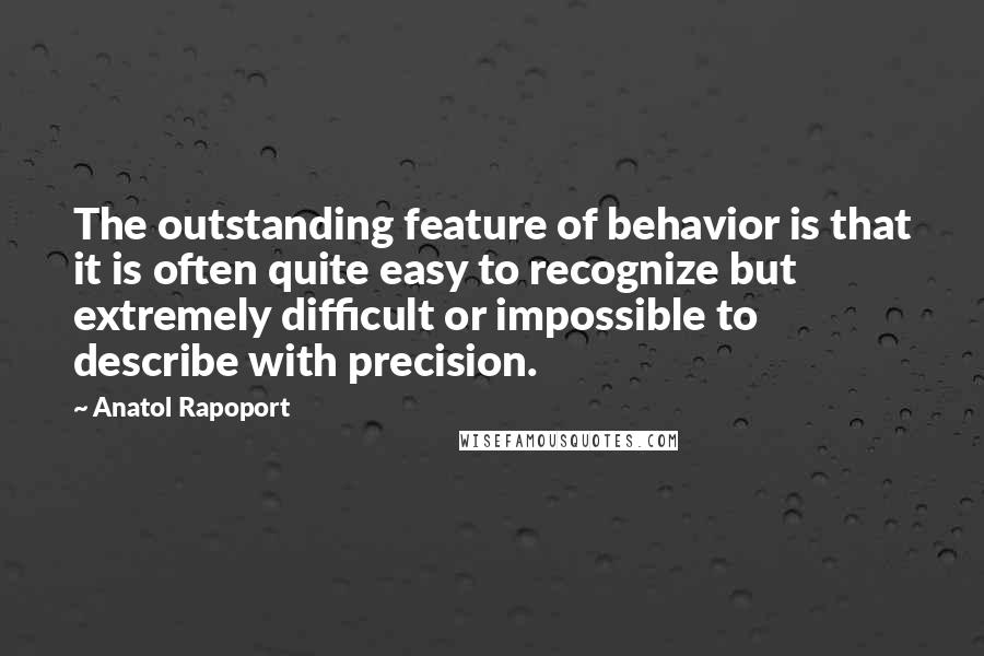 Anatol Rapoport quotes: The outstanding feature of behavior is that it is often quite easy to recognize but extremely difficult or impossible to describe with precision. Anatol Rapoport quotes: The outstanding feature of behavior is that it is often quite easy to recognize but extremely difficult or impossible to describe with precision.