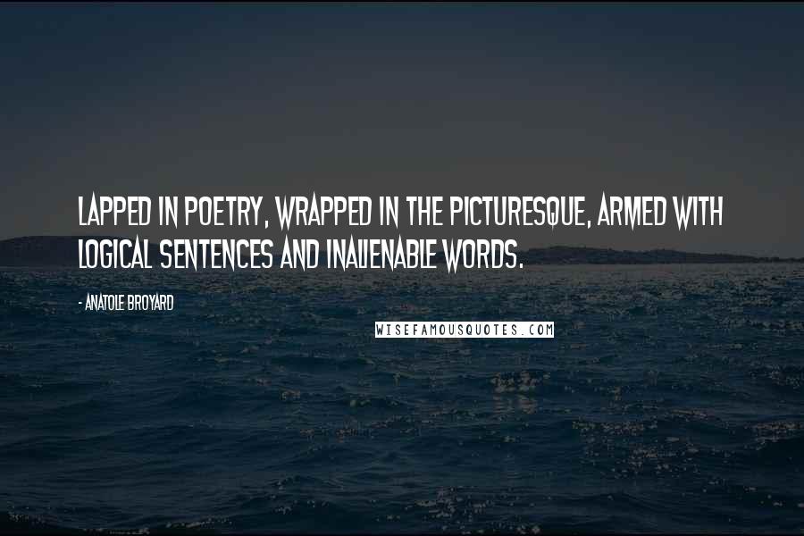 Anatole Broyard quotes: Lapped in poetry, wrapped in the picturesque, armed with logical sentences and inalienable words.