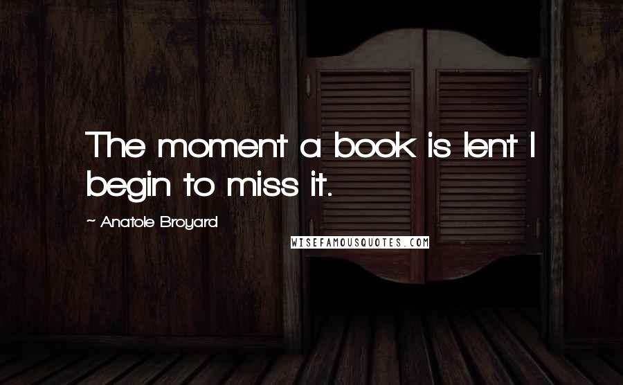 Anatole Broyard quotes: The moment a book is lent I begin to miss it.