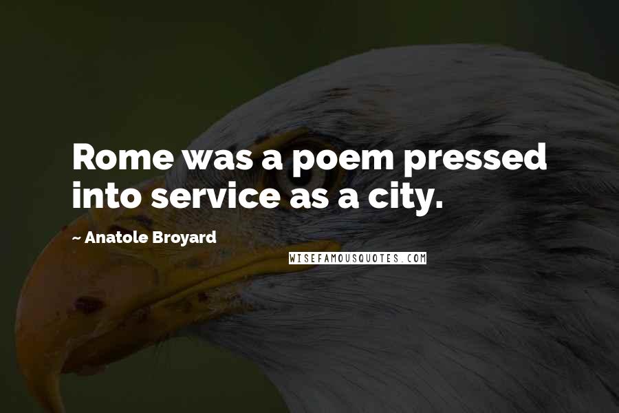 Anatole Broyard quotes: Rome was a poem pressed into service as a city.