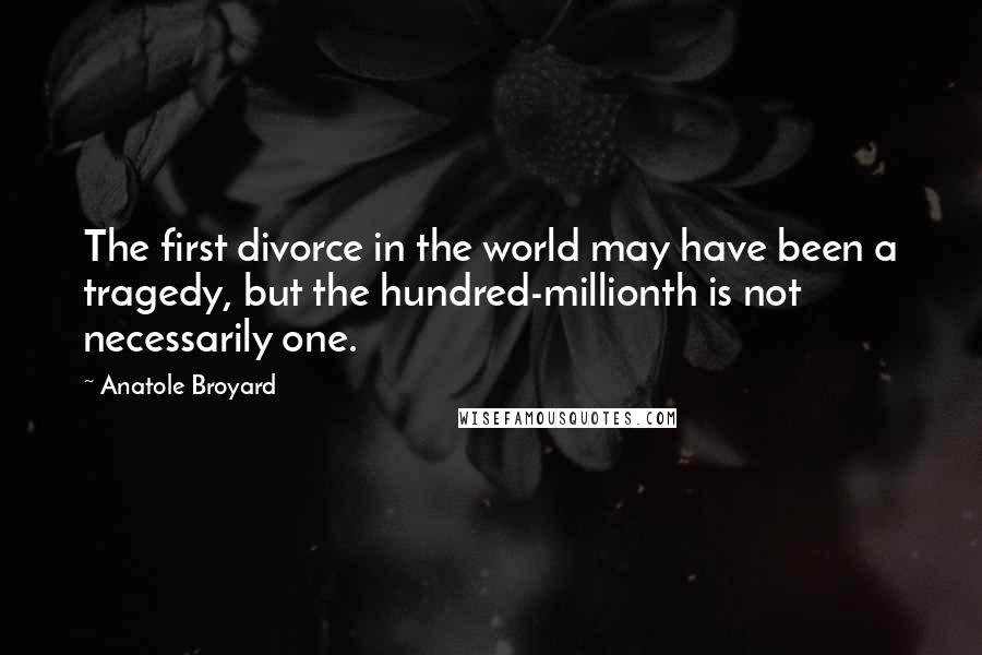 Anatole Broyard quotes: The first divorce in the world may have been a tragedy, but the hundred-millionth is not necessarily one.