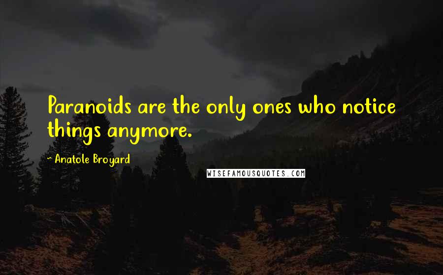 Anatole Broyard quotes: Paranoids are the only ones who notice things anymore.