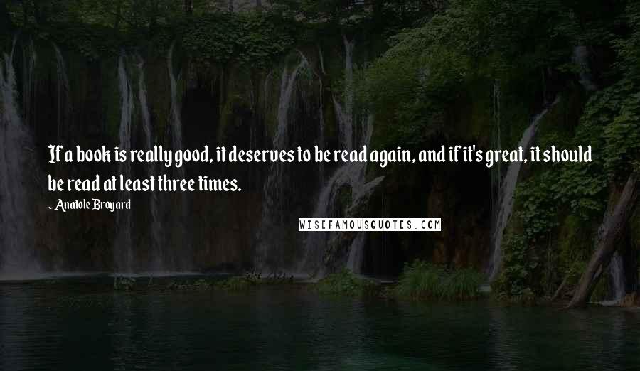 Anatole Broyard quotes: If a book is really good, it deserves to be read again, and if it's great, it should be read at least three times.