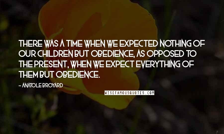 Anatole Broyard quotes: There was a time when we expected nothing of our children but obedience, as opposed to the present, when we expect everything of them but obedience. Anatole Broyard quotes: There was a time when we expected nothing of our children but obedience, as opposed to the present, when we expect everything of them but obedience.