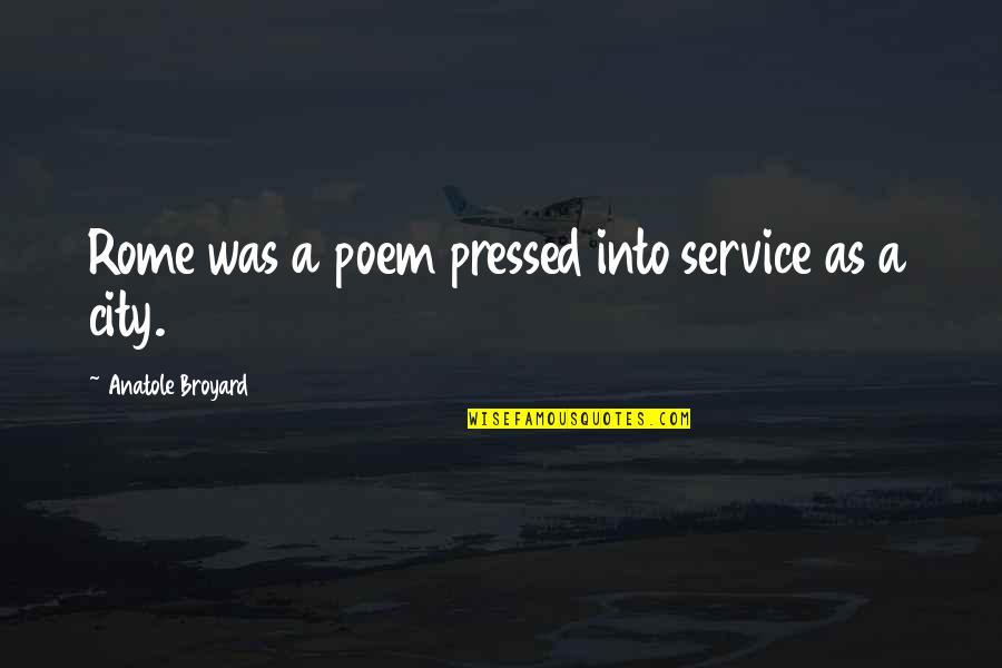 Anatole Broyard Quotes By Anatole Broyard: Rome was a poem pressed into service as