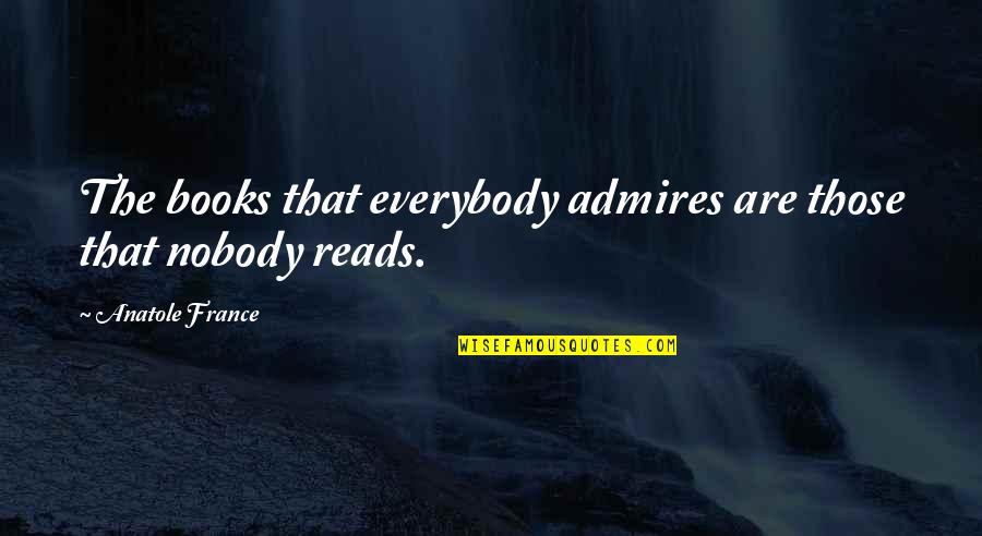 Anatole France Best Quotes By Anatole France: The books that everybody admires are those that