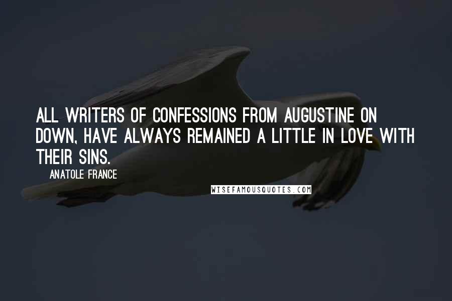 Anatole France quotes: All writers of confessions from Augustine on down, have always remained a little in love with their sins.