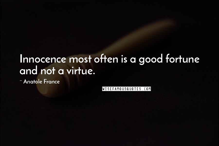 Anatole France quotes: Innocence most often is a good fortune and not a virtue.