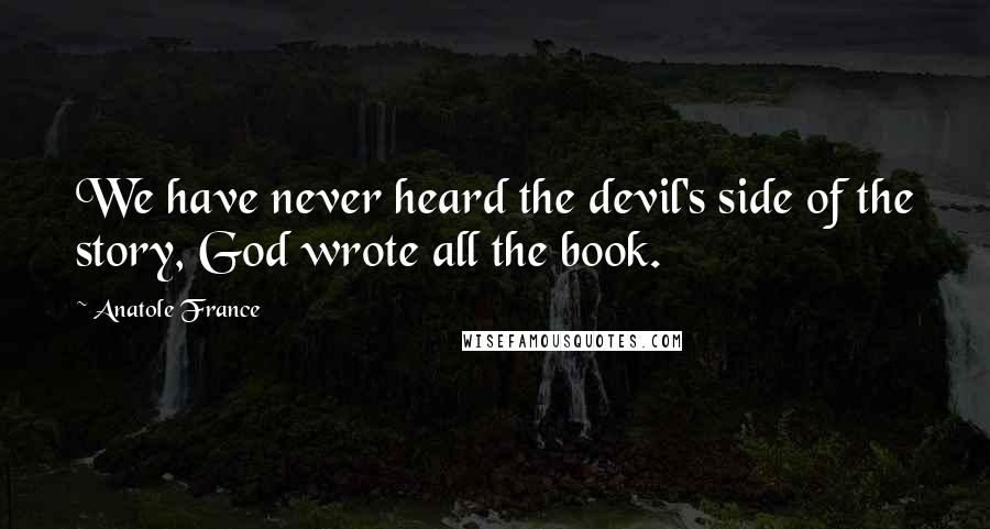 Anatole France quotes: We have never heard the devil's side of the story, God wrote all the book.