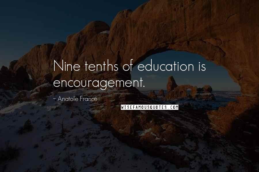 Anatole France quotes: Nine tenths of education is encouragement.