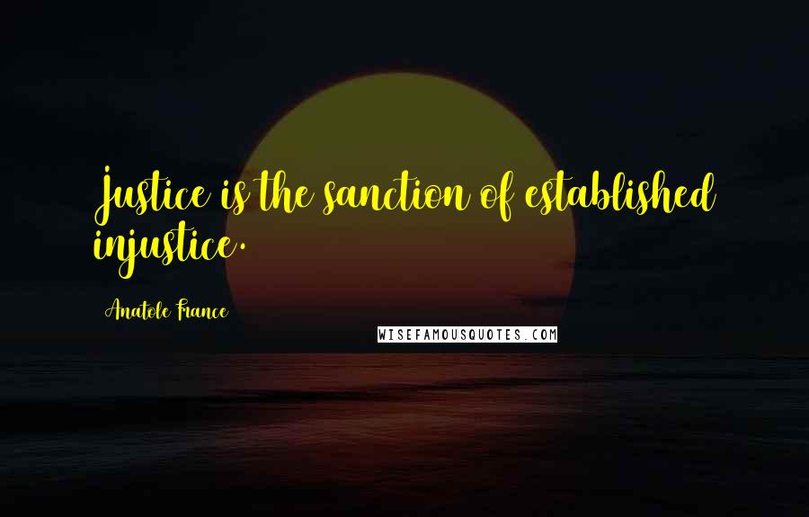 Anatole France quotes: Justice is the sanction of established injustice.