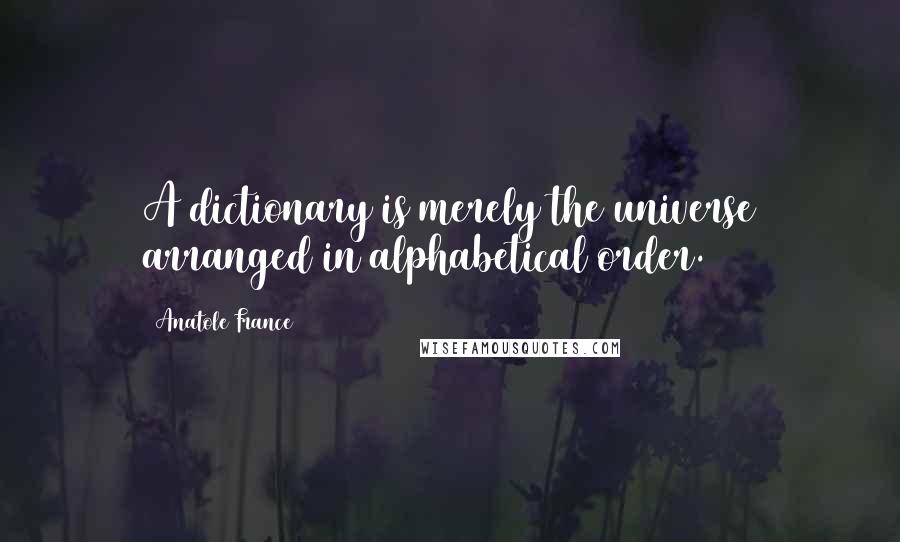 Anatole France quotes: A dictionary is merely the universe arranged in alphabetical order.