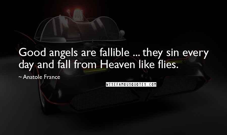Anatole France quotes: Good angels are fallible ... they sin every day and fall from Heaven like flies.