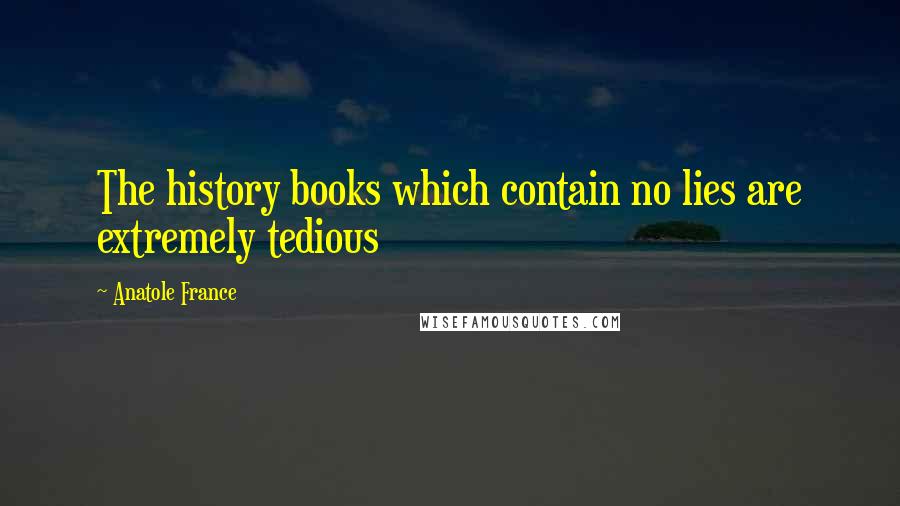 Anatole France quotes: The history books which contain no lies are extremely tedious