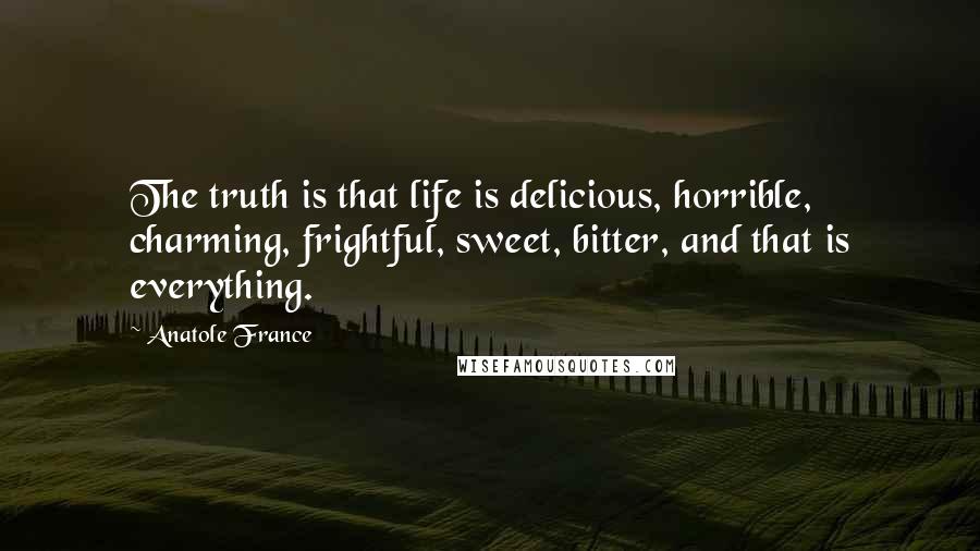 Anatole France quotes: The truth is that life is delicious, horrible, charming, frightful, sweet, bitter, and that is everything.
