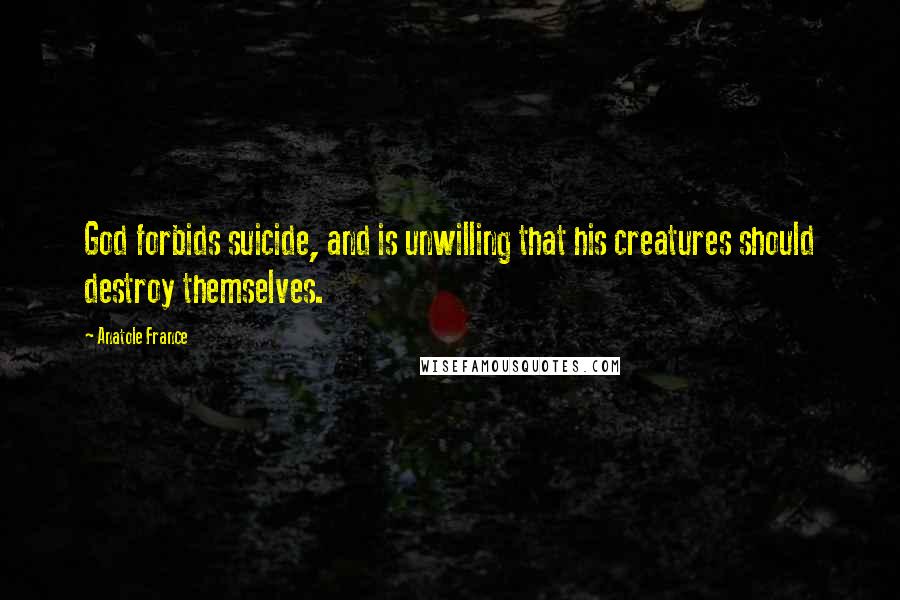 Anatole France quotes: God forbids suicide, and is unwilling that his creatures should destroy themselves.