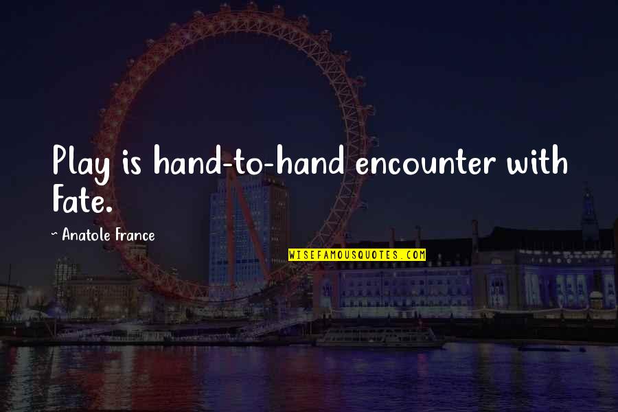 Anatole France Quotes By Anatole France: Play is hand-to-hand encounter with Fate.