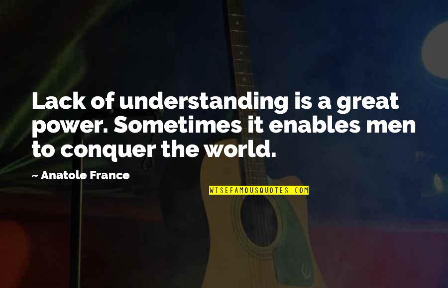 Anatole France Quotes By Anatole France: Lack of understanding is a great power. Sometimes