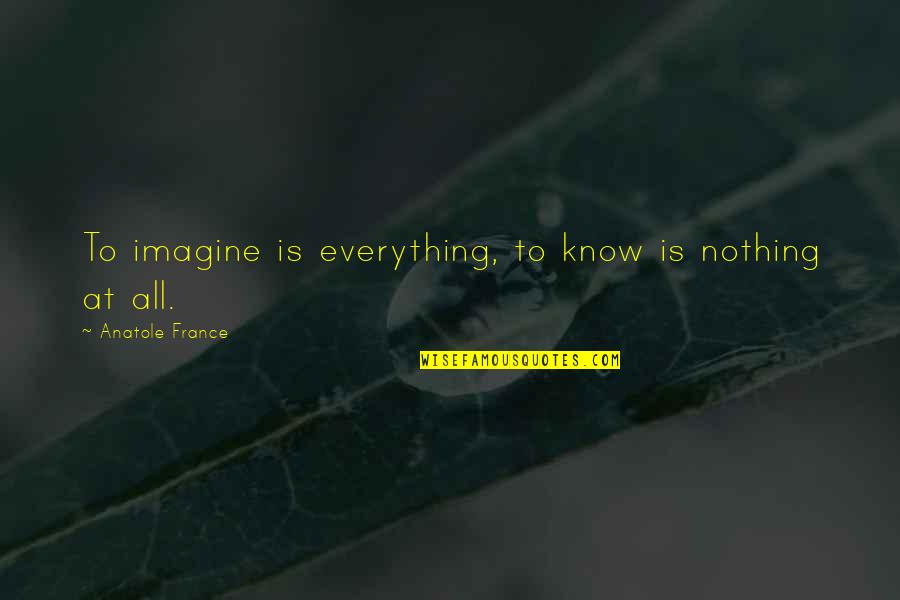 Anatole France Quotes By Anatole France: To imagine is everything, to know is nothing