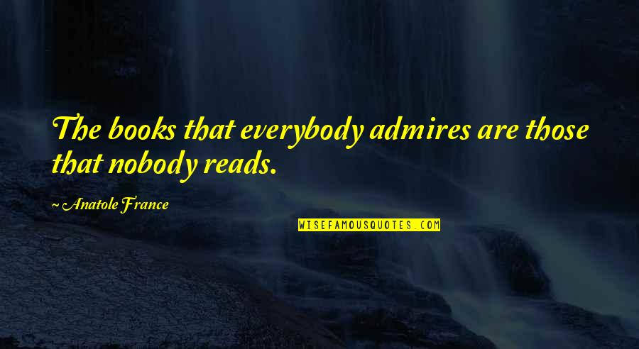 Anatole France Quotes By Anatole France: The books that everybody admires are those that