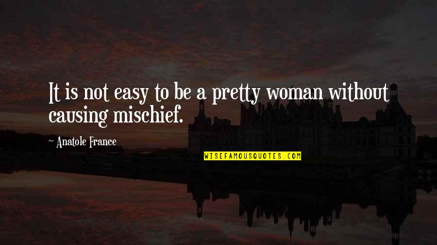 Anatole France Quotes By Anatole France: It is not easy to be a pretty