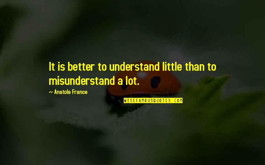 Anatole France Quotes By Anatole France: It is better to understand little than to