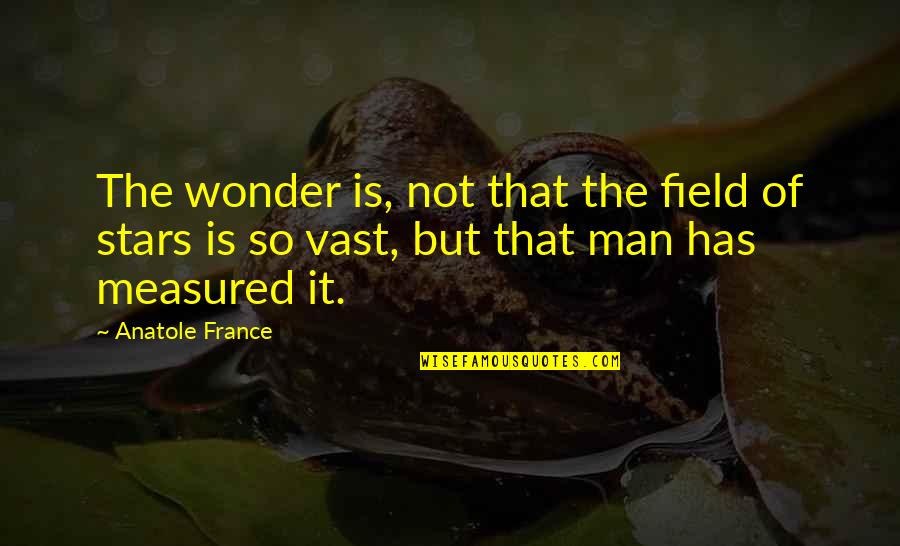 Anatole France Quotes By Anatole France: The wonder is, not that the field of