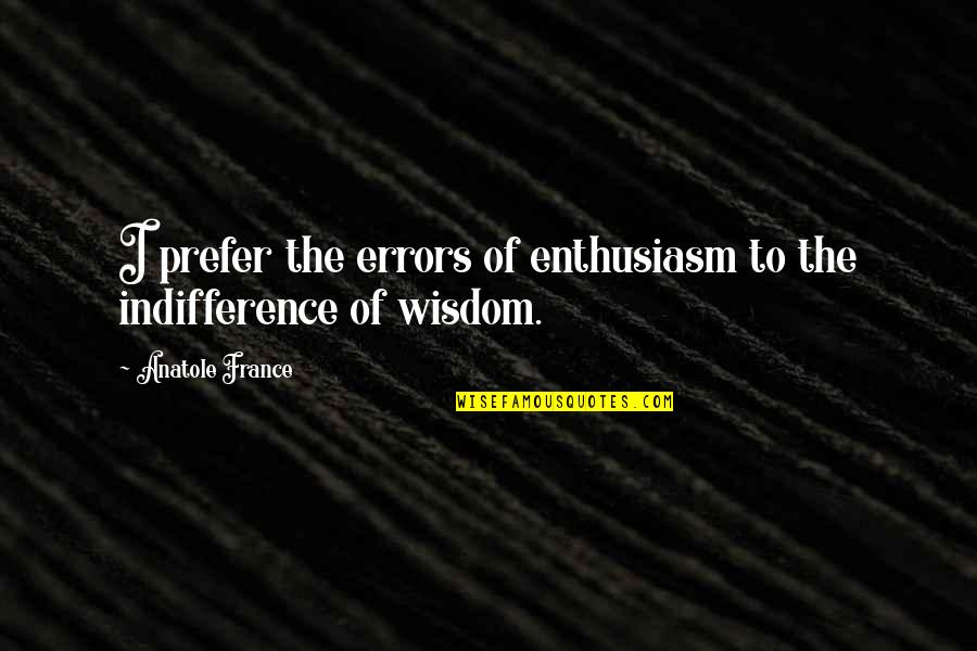 Anatole France Quotes By Anatole France: I prefer the errors of enthusiasm to the