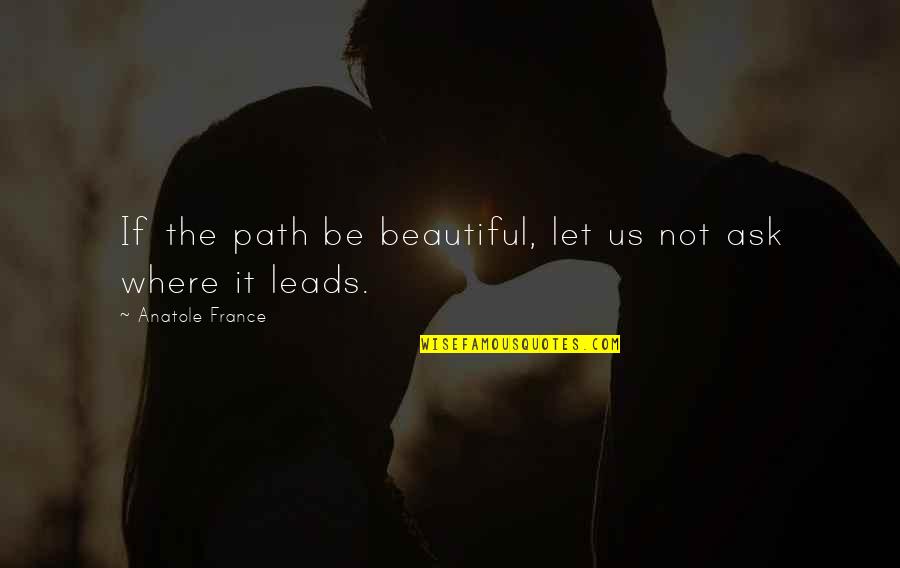 Anatole France Quotes By Anatole France: If the path be beautiful, let us not