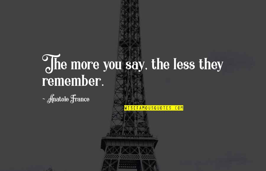 Anatole France Quotes By Anatole France: The more you say, the less they remember.