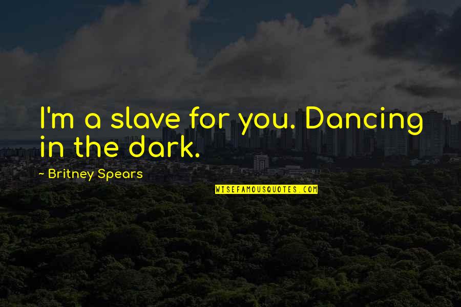 Anatolie Ciumac Quotes By Britney Spears: I'm a slave for you. Dancing in the Anatolie Ciumac Quotes By Britney Spears: I'm a slave for you. Dancing in the