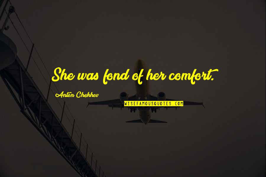 Anatolie Hristev Quotes By Anton Chekhov: She was fond of her comfort. Anatolie Hristev Quotes By Anton Chekhov: She was fond of her comfort.