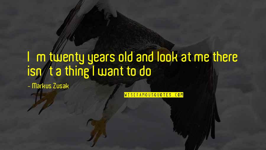 Anatolijs Danilans Quotes By Markus Zusak: I'm twenty years old and look at me