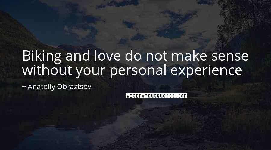 Anatoliy Obraztsov quotes: Biking and love do not make sense without your personal experience