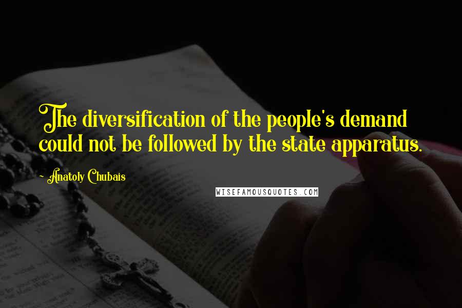 Anatoly Chubais quotes: The diversification of the people's demand could not be followed by the state apparatus.