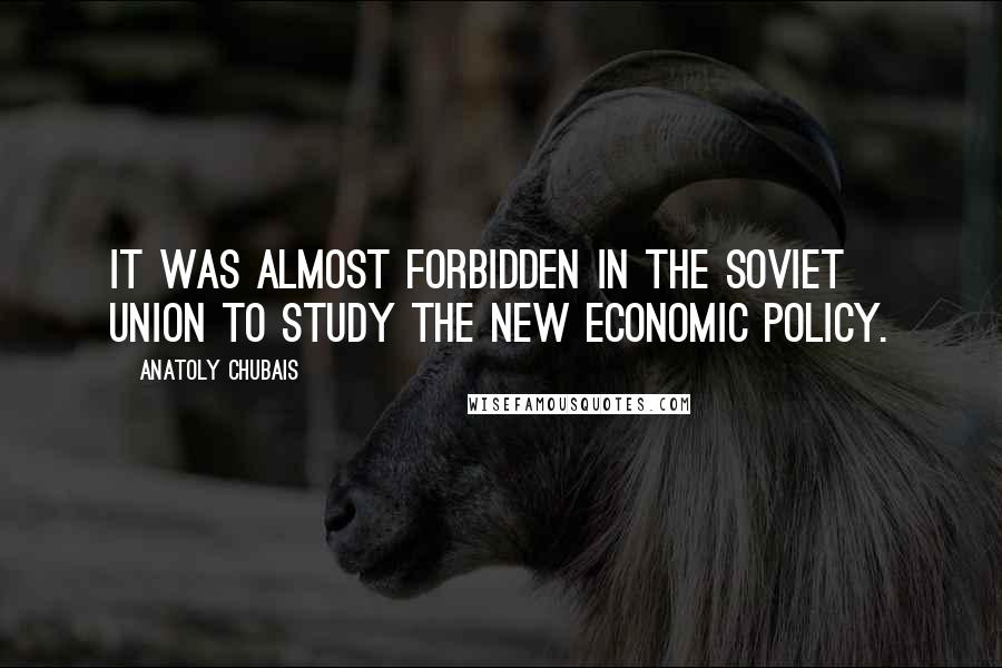 Anatoly Chubais quotes: It was almost forbidden in the Soviet Union to study the New Economic Policy.