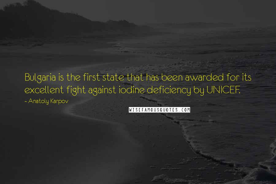 Anatoly Karpov quotes: Bulgaria is the first state that has been awarded for its excellent fight against iodine deficiency by UNICEF.