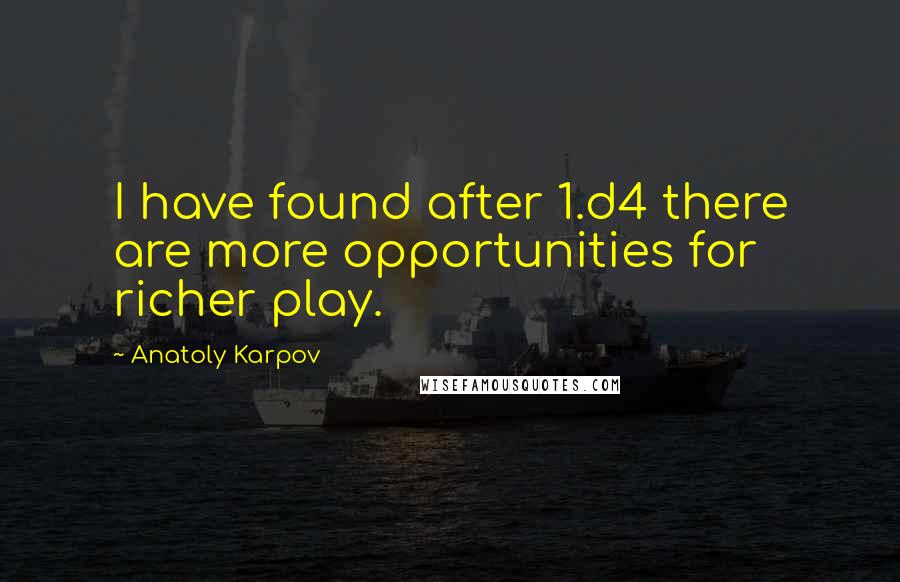 Anatoly Karpov quotes: I have found after 1.d4 there are more opportunities for richer play.