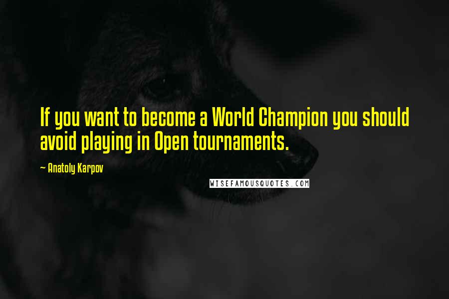 Anatoly Karpov quotes: If you want to become a World Champion you should avoid playing in Open tournaments.